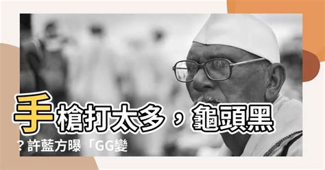 龜頭黑黑的|許藍方揭「GG變黑4原因」！手槍打太多？答案是肯定。